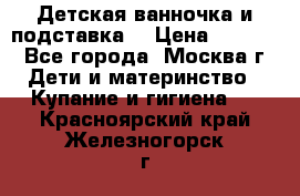 Детская ванночка и подставка  › Цена ­ 3 500 - Все города, Москва г. Дети и материнство » Купание и гигиена   . Красноярский край,Железногорск г.